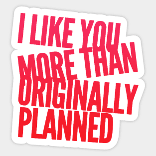 I like you more than originally planned Sticker